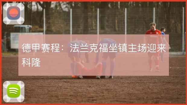 德甲赛程：法兰克福坐镇主场迎来科隆