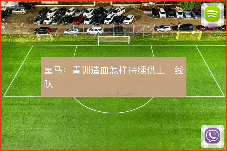 皇马：青训造血怎样持续供上一线队