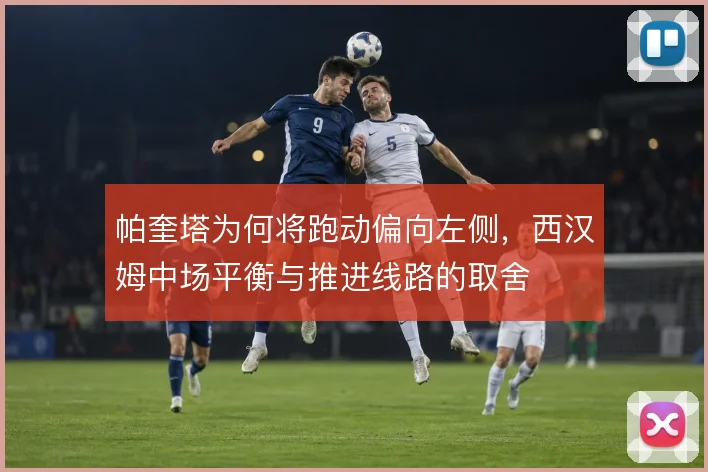 帕奎塔为何将跑动偏向左侧，西汉姆中场平衡与推进线路的取舍