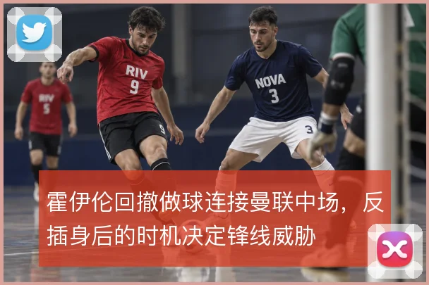 霍伊伦回撤做球连接曼联中场,反插身后的时机决定锋线威胁