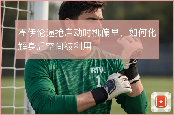 霍伊伦逼抢启动时机偏早，如何化解身后空间被利用