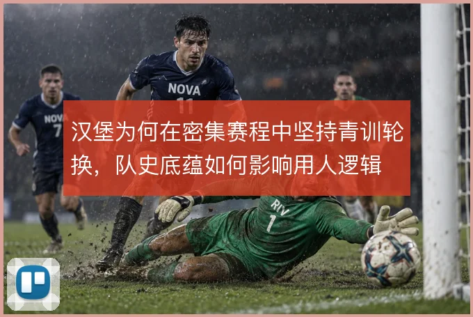 汉堡为何在密集赛程中坚持青训轮换，队史底蕴如何影响用人逻辑