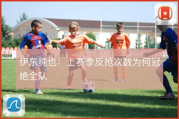 伊东纯也：上赛季反抢次数为何冠绝全队