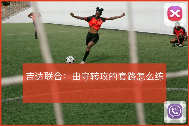 吉达联合：由守转攻的套路怎么练