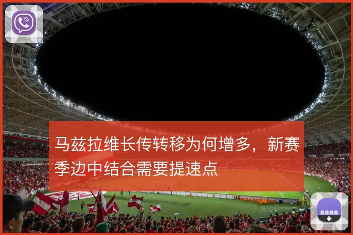 马兹拉维长传转移为何增多，新赛季边中结合需要提速点