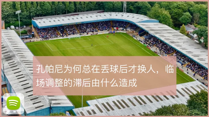 孔帕尼为何总在丢球后才换人，临场调整的滞后由什么造成