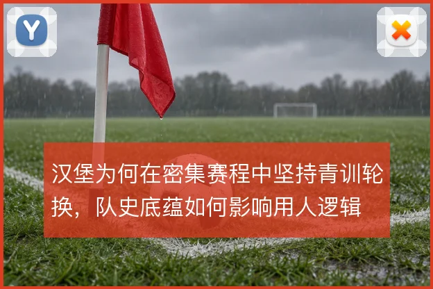 汉堡为何在密集赛程中坚持青训轮换，队史底蕴如何影响用人逻辑