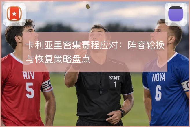 卡利亚里密集赛程应对：阵容轮换与恢复策略盘点