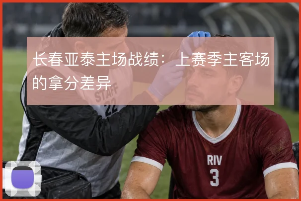 长春亚泰主场战绩：上赛季主客场的拿分差异
