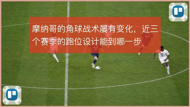 摩纳哥的角球战术屡有变化，近三个赛季的跑位设计能到哪一步