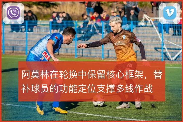 阿莫林在轮换中保留核心框架，替补球员的功能定位支撑多线作战