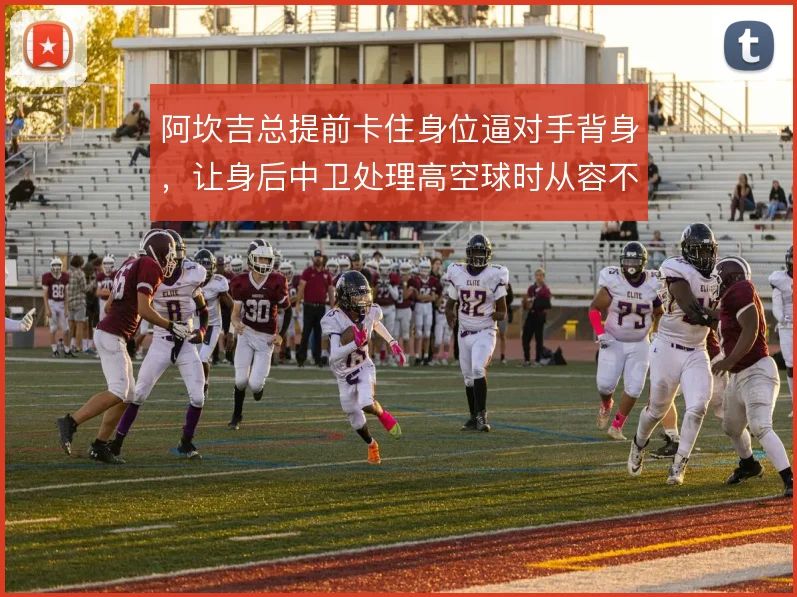 阿坎吉总提前卡住身位逼对手背身,让身后中卫处理高空球时从容不少