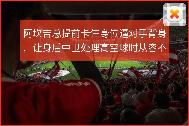 阿坎吉总提前卡住身位逼对手背身，让身后中卫处理高空球时从容不少