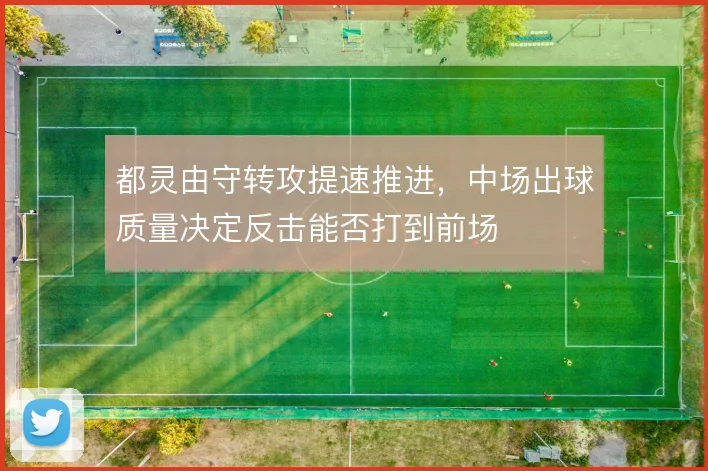 都灵由守转攻提速推进,中场出球质量决定反击能否打到前场