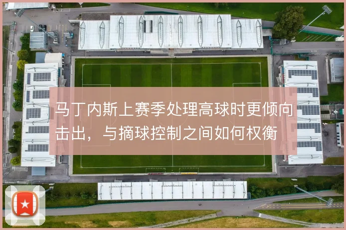 马丁内斯上赛季处理高球时更倾向击出,与摘球控制之间如何权衡
