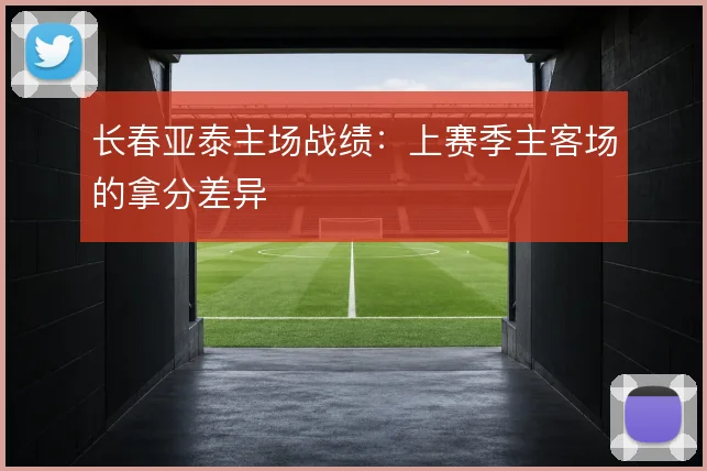 长春亚泰主场战绩：上赛季主客场的拿分差异