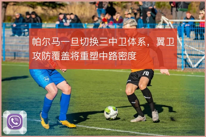 帕尔马一旦切换三中卫体系，翼卫攻防覆盖将重塑中路密度