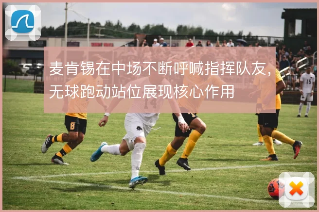 麦肯锡在中场不断呼喊指挥队友,无球跑动站位展现核心作用