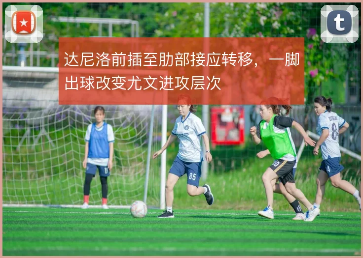 达尼洛前插至肋部接应转移，一脚出球改变尤文进攻层次