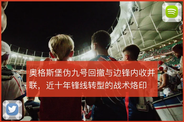奥格斯堡伪九号回撤与边锋内收并联，近十年锋线转型的战术烙印