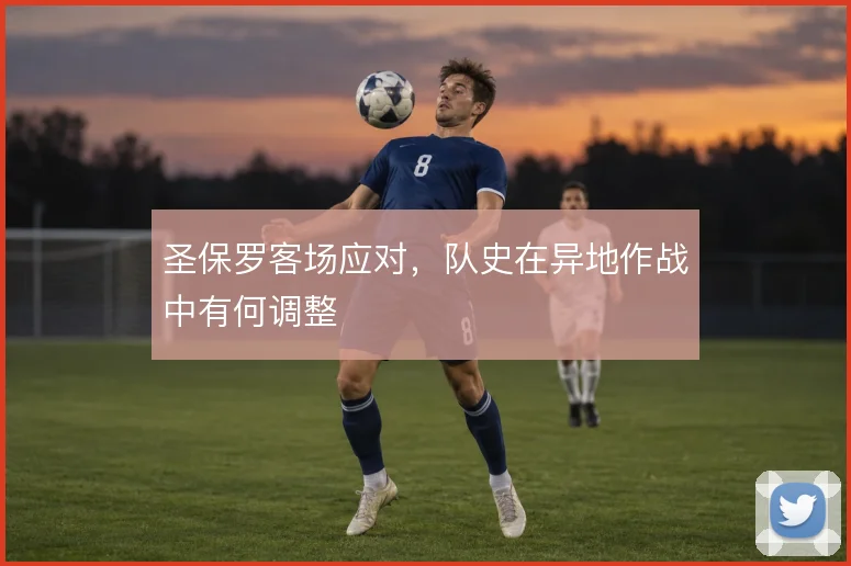 圣保罗客场应对,队史在异地作战中有何调整