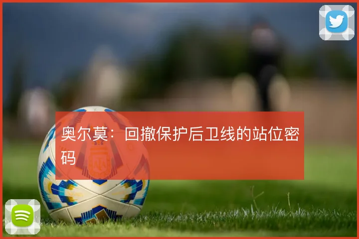 奥尔莫:回撤保护后卫线的站位密码