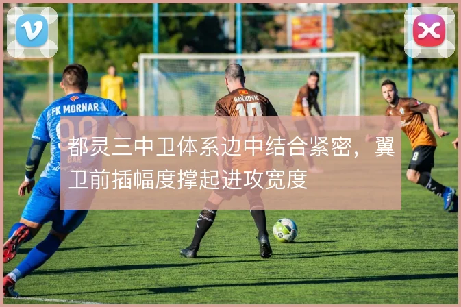 都灵三中卫体系边中结合紧密,翼卫前插幅度撑起进攻宽度