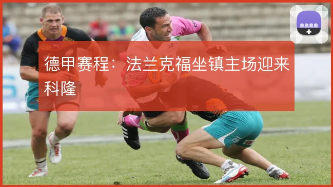 德甲赛程:法兰克福坐镇主场迎来科隆