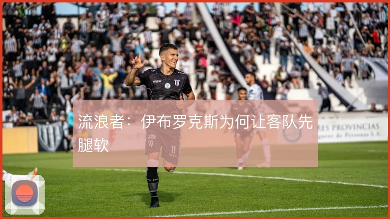 流浪者：伊布罗克斯为何让客队先腿软