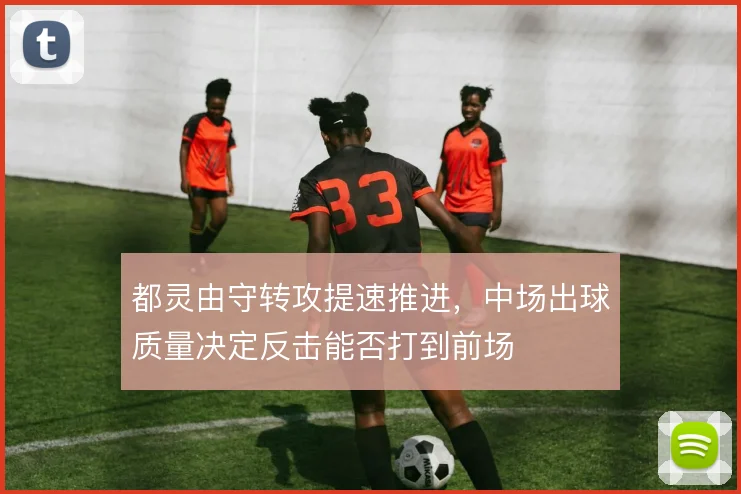 都灵由守转攻提速推进，中场出球质量决定反击能否打到前场