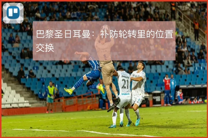 巴黎圣日耳曼：补防轮转里的位置交换
