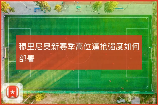 穆里尼奥新赛季高位逼抢强度如何部署