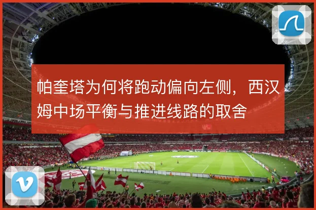 帕奎塔为何将跑动偏向左侧，西汉姆中场平衡与推进线路的取舍