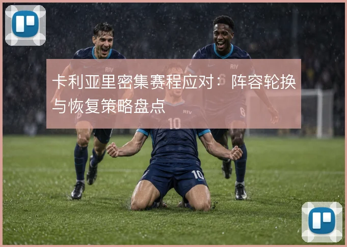 卡利亚里密集赛程应对:阵容轮换与恢复策略盘点