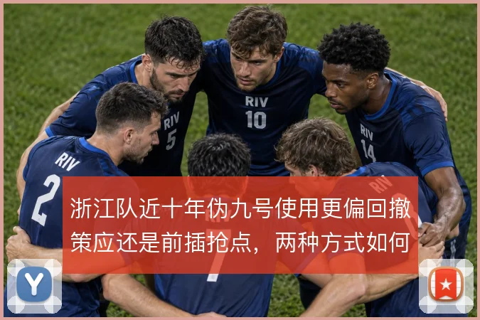 浙江队近十年伪九号使用更偏回撤策应还是前插抢点，两种方式如何取舍