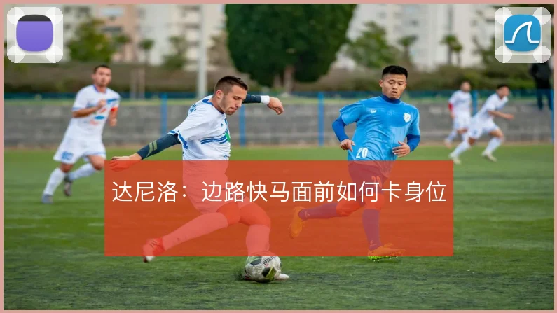 达尼洛:边路快马面前如何卡身位