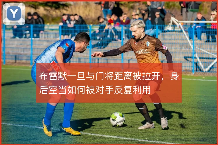 布雷默一旦与门将距离被拉开,身后空当如何被对手反复利用