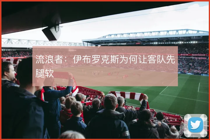 流浪者:伊布罗克斯为何让客队先腿软