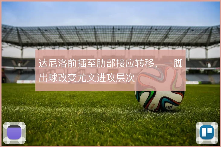 达尼洛前插至肋部接应转移,一脚出球改变尤文进攻层次